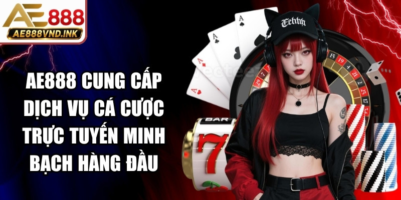AE888 cung cấp dịch vụ cá cược trực tuyến minh bạch hàng đầu