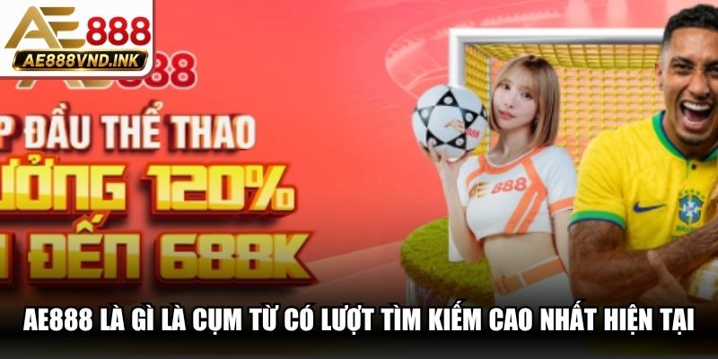 AE888 là gì là cụm từ có lượt tìm kiếm cao nhất thời điểm hiện tại