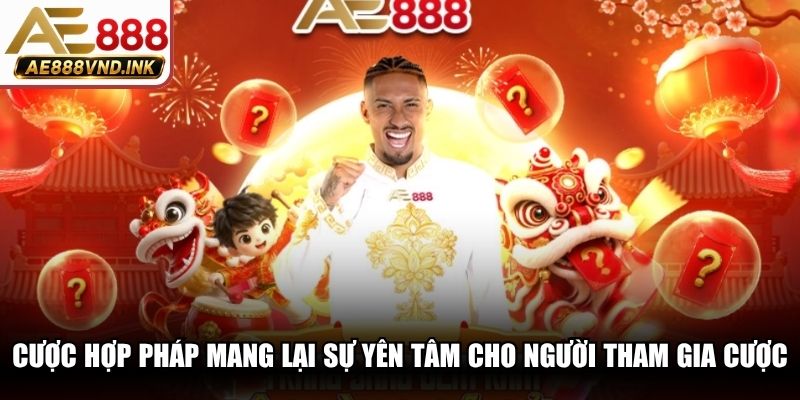 Cược hợp pháp mang lại sự yên tâm tuyệt đối cho người tham gia cược