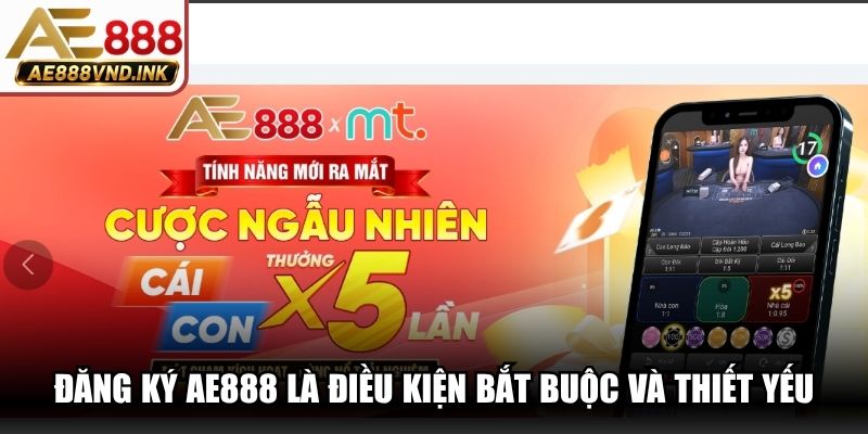 Đăng ký AE888 là điều kiện bắt buộc và thiết yếu cần tuân thủ