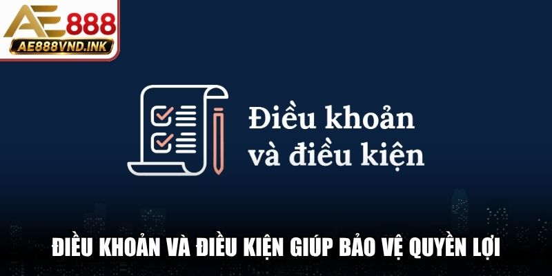 Điều khoản và điều kiện mang ý nghĩa cốt lõi giúp bảo vệ quyền lợi