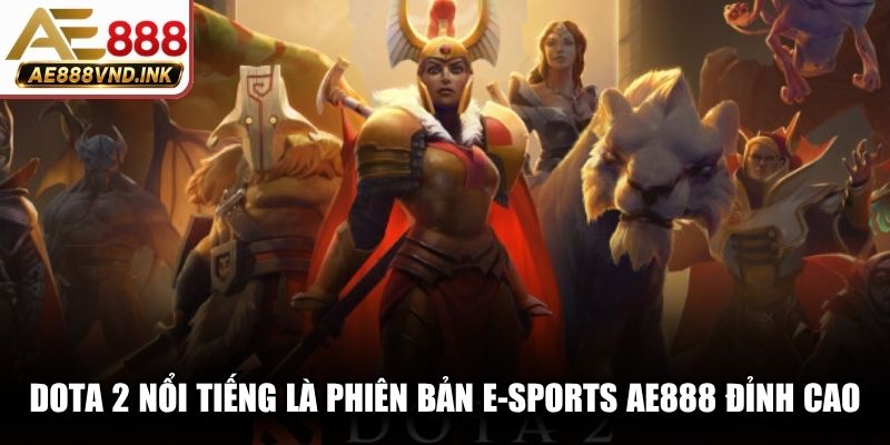 DOTA 2 nổi tiếng là phiên bản E-Sports AE888 đỉnh cao, kịch tính
