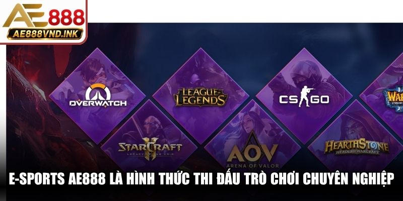 E-Sports AE888 là hình thức thi đấu trò chơi chuyên nghiệp nhất
