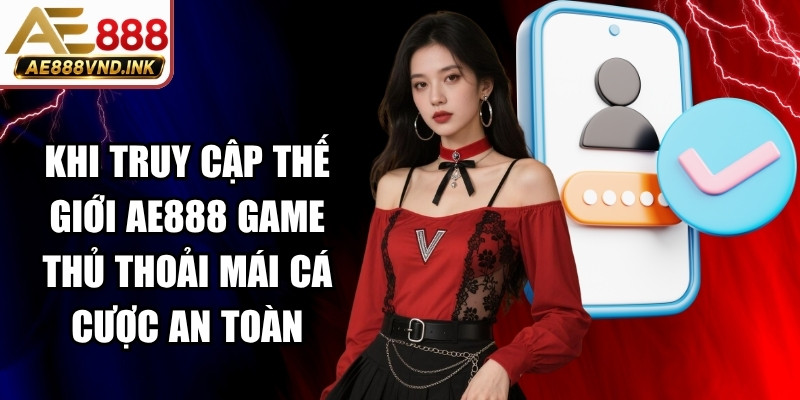 Khi truy cập thế giới AE888 game thủ thoải mái cá cược an toàn