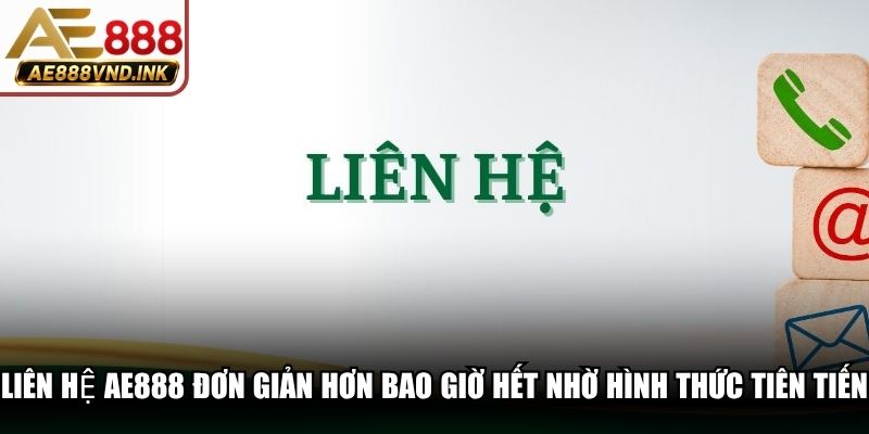 Liên hệ AE888 đơn giản hơn bao giờ hết nhờ các hình thức tiên tiến