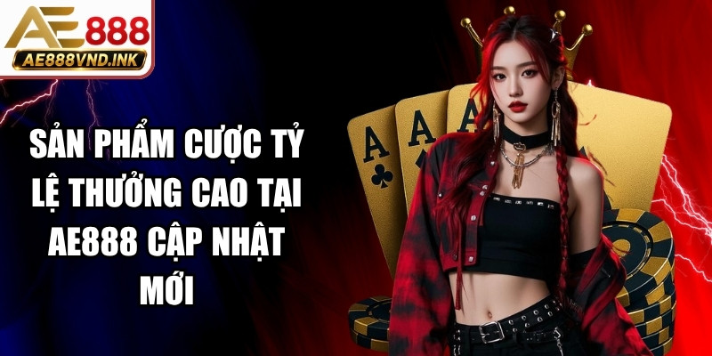 Sản phẩm cược tỷ lệ thưởng cao tại AE888 cập nhật mới