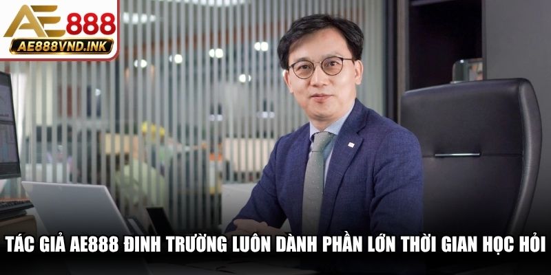 Tác giả AE888 Đinh Trường luôn dành phần lớn thời gian học hỏi