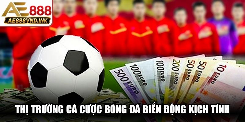 Thị trường cá cược bóng đá biến động, kịch tính theo từng giải đấu