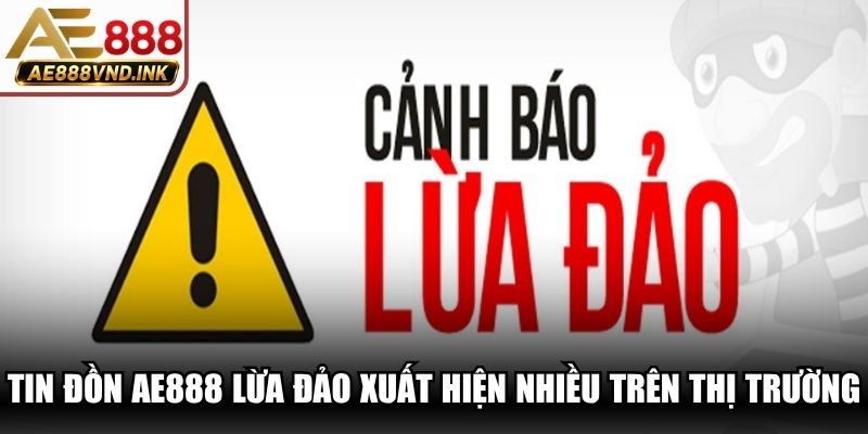 Tin đồn AE888 lừa đảo xuất hiện ngày càng nhiều trên thị trường