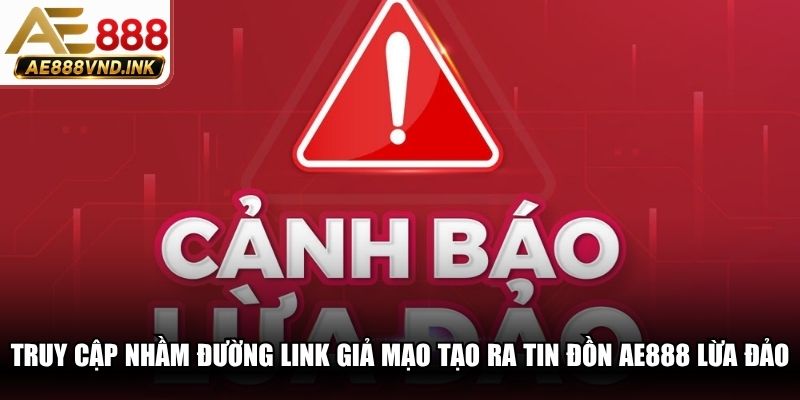 Truy cập nhầm vào đường link giả mạo tạo ra tin đồn AE888 lừa đảo